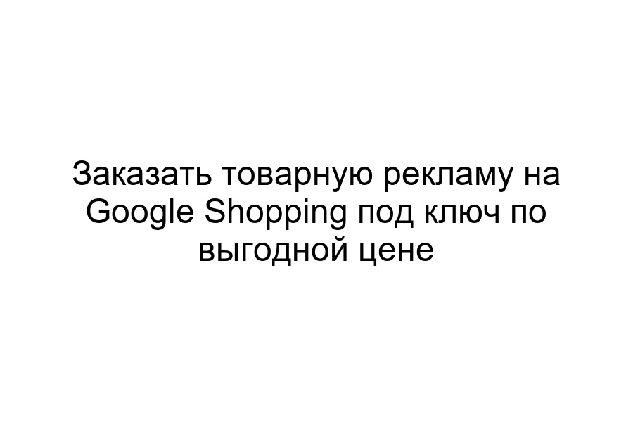 заказать товарную рекламу на Google Shopping